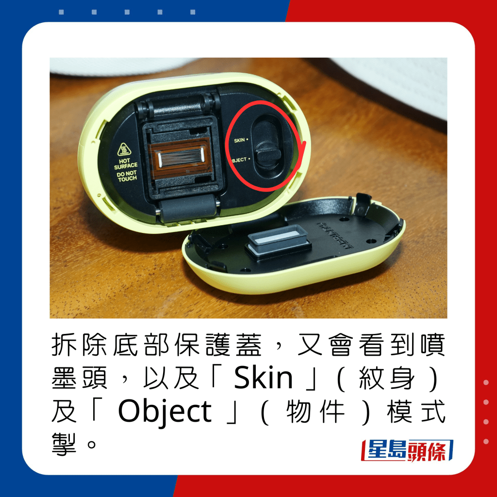 拆除底部保护盖，又会看到喷墨头，以及「Skin」（纹身）及「Object」（物件）模式掣。