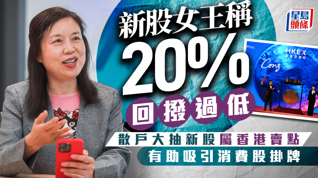 新股女王稱20%回撥過低 散戶大抽新股屬香港賣點 有助吸引消費股掛牌