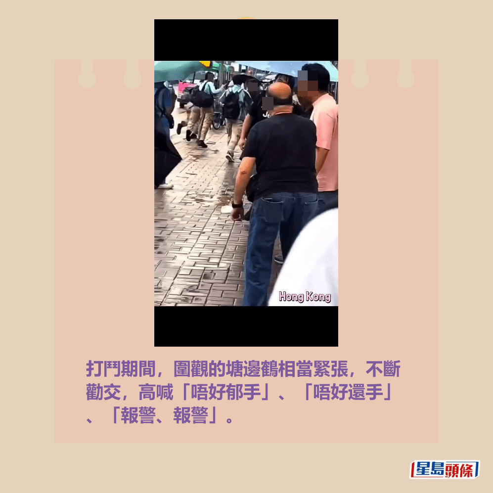 打鬥期間,圍觀的塘邊鶴相當緊張,不斷 勸交,高喊「唔好郁手」、「唔好還手」 、「報警、報警」。fb截圖 打鬥期間,圍觀的塘邊鶴相當緊張,不斷 勸交,高喊「唔好郁手」、「唔好還手」 、「報警、報警」。fb截圖