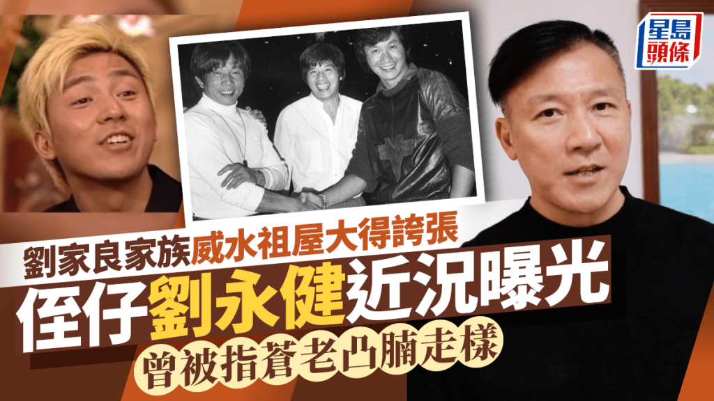 劉家良侄仔劉永健近況曝光  曾被指蒼老凸腩走樣  爸爸劉家榮揭家族威水史祖屋大得誇張