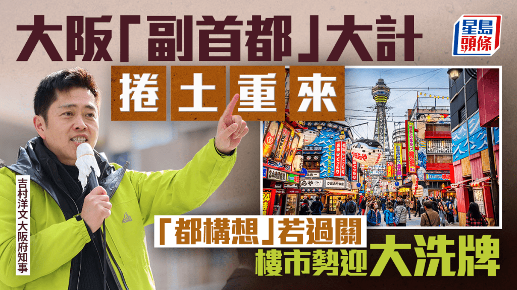 大阪「副首都」大計捲土重來「都構想」若過關 樓市勢迎大洗牌｜張明珠