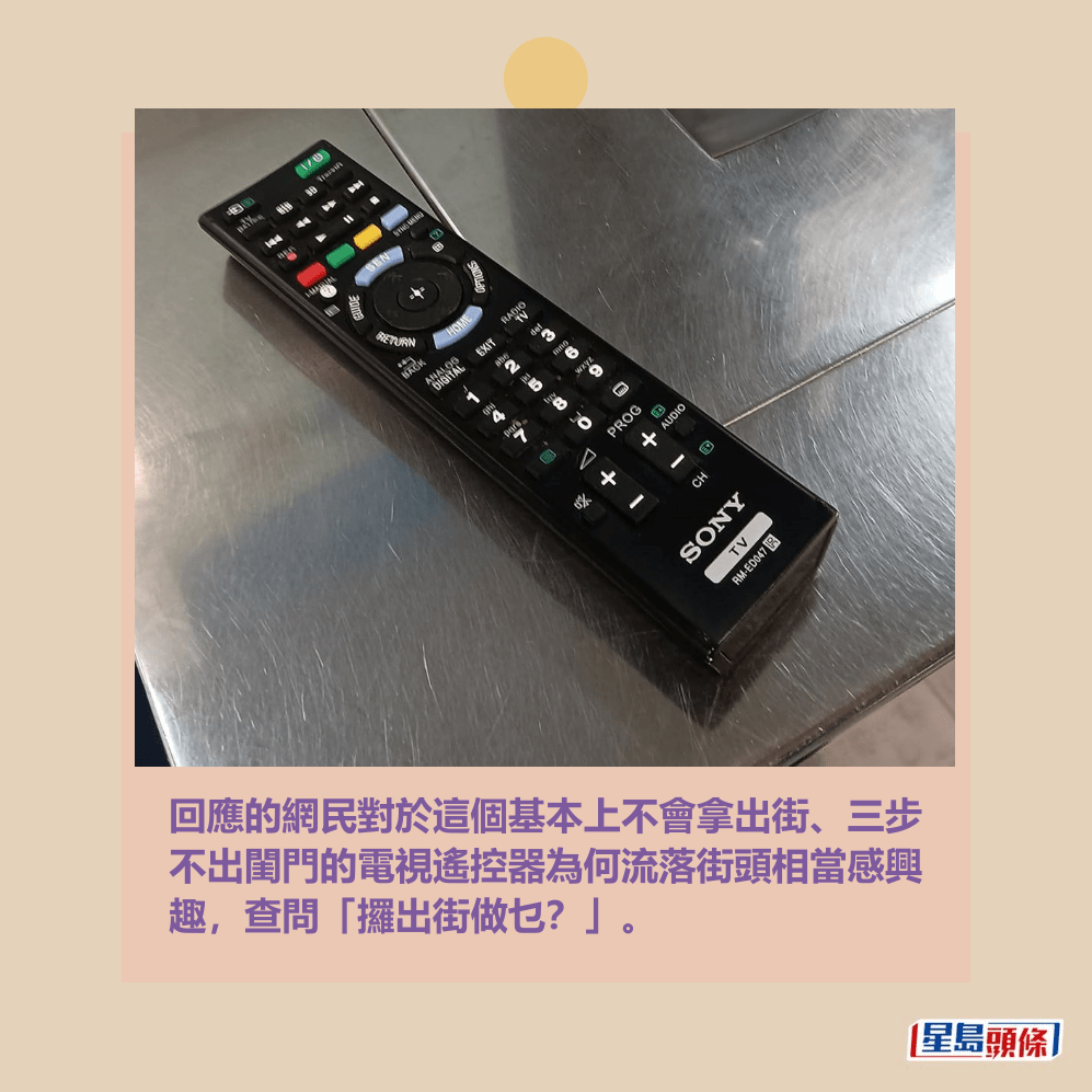 回應的網民對於這個基本上不會拿出街、三步 不出閨門的電視遙控器為何流落街頭相當感興 趣,查問「攞出街做乜?」。fb「香港失物報失及認領群組」截圖 回應的網民對於這個基本上不會拿出街、三步 不出閨門的電視遙控器為何流落街頭相當感興 趣,查問「攞出街做乜?」。fb「香港失物報失及認領群組」截圖