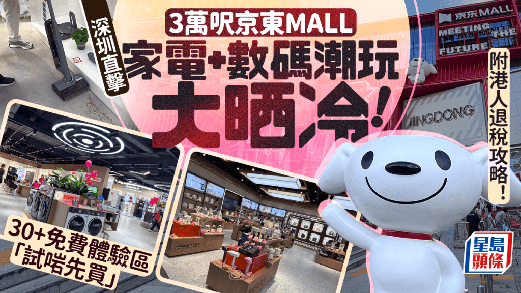深圳京東MALL直擊！3萬呎家電數碼潮玩大晒冷 30+免費體驗區「試啱先買」 附港人退稅攻略！