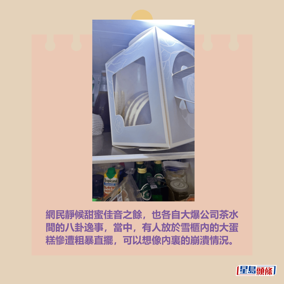 網民靜候甜蜜佳音之餘，也各自大爆公司茶水 間的八卦逸事，當中，有人放於雪櫃內的大蛋 糕慘遭粗暴直擺，可以想像內裏的崩潰情況。