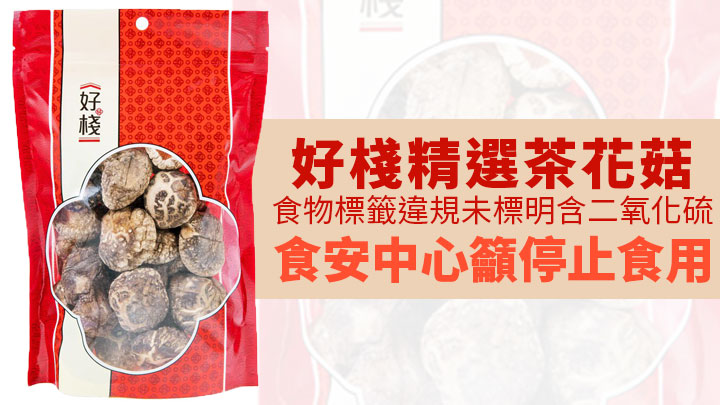 好棧精選茶花菇食物標籤違規未標明含二氧化硫,食安中心呼籲市民停止食用。