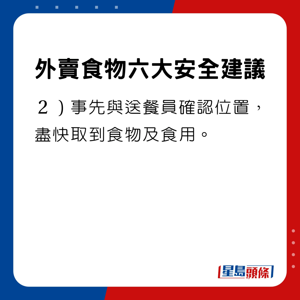 事先與送餐員確認位置，盡快取到食物及食用。 