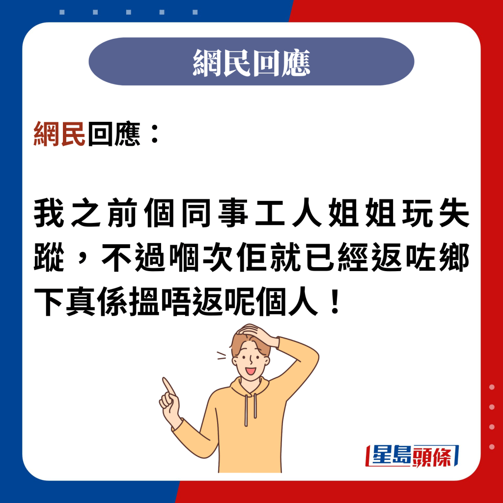 网民回应：  我之前个同事工人姐姐玩失踪，不过嗰次佢就已经返咗乡下真系搵唔返呢个人！