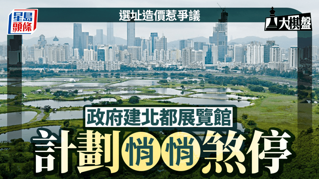大棋盤︱選址造價惹爭議 建北都展覽館悄暫停