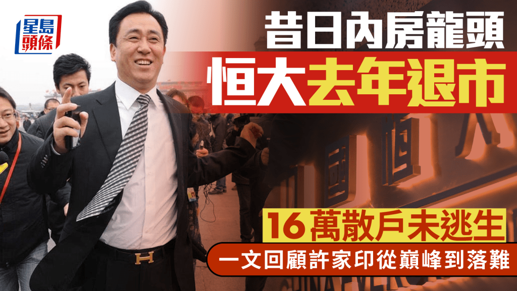 恒大許家印︱昔日內房龍頭去年退市 16萬散戶未逃生 一文回顧許家印從巔峰到落難