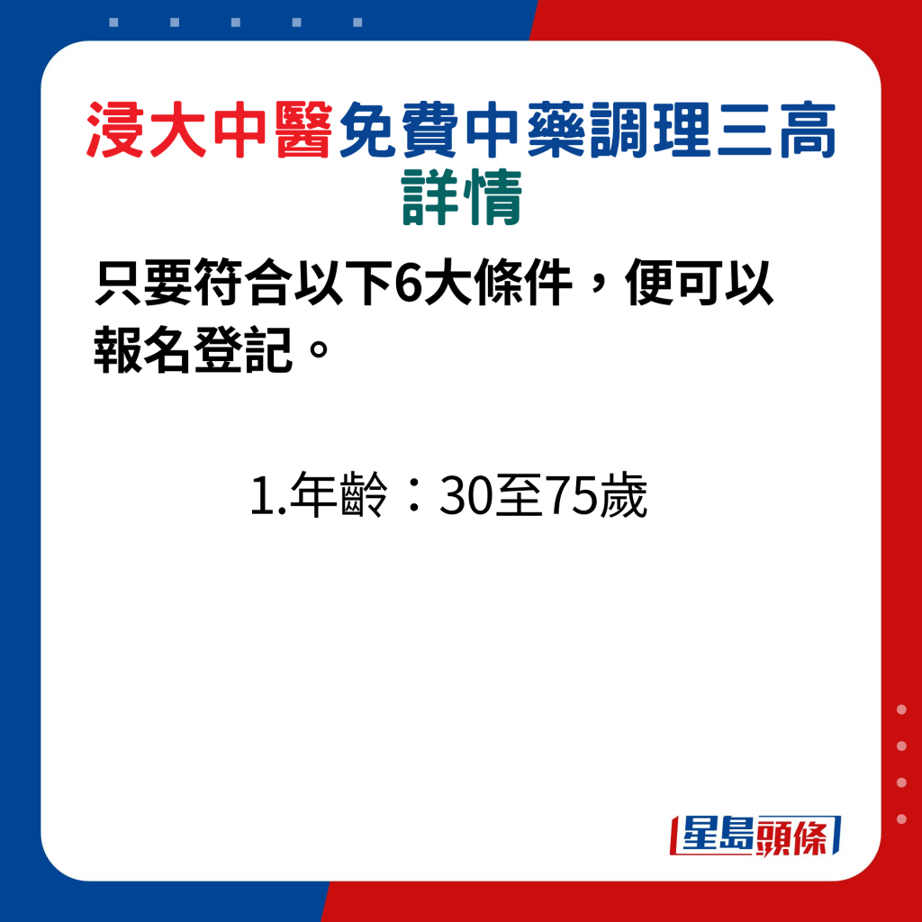 只要符合以下6大條件，便可以報名登記：1.年齡30至75歲