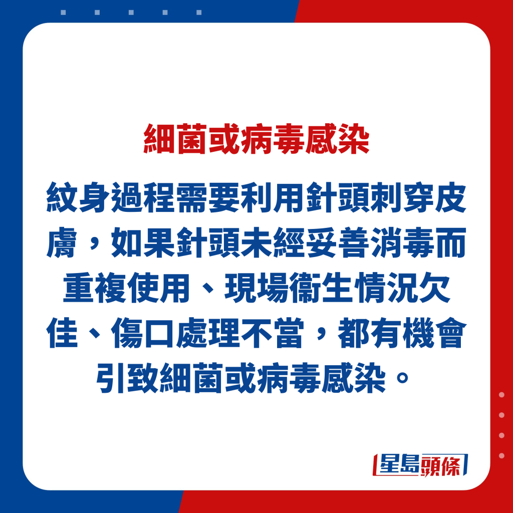 纹身过程需要利用针头刺穿皮肤，如果针头未经妥善消毒而重复使用、现场衞生情况欠佳、伤口处理不当，都有机会引致细菌或病毒感染。