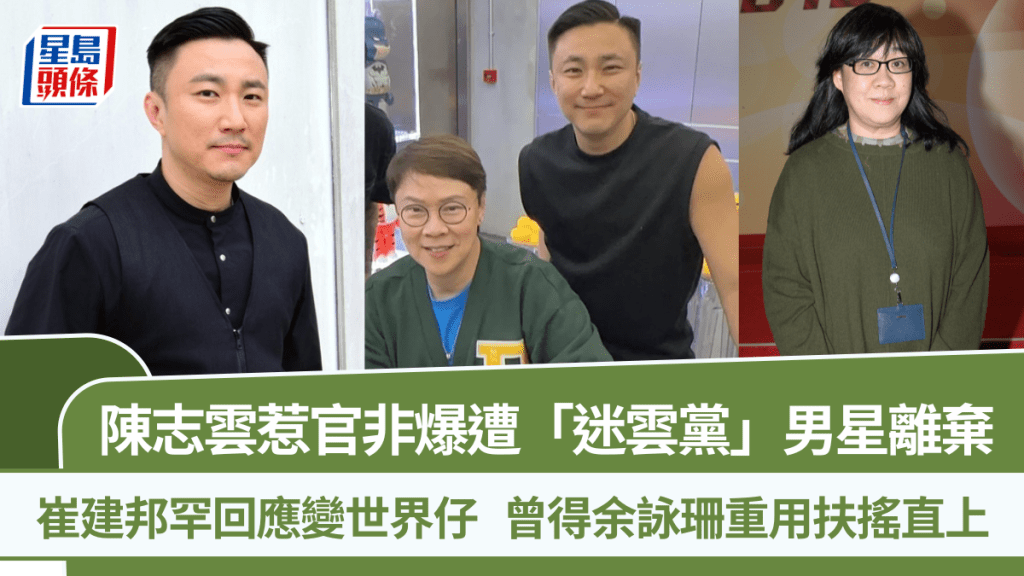 陈志云惹官非爆遭「迷云党」男星离弃  崔建邦罕回应变世界仔  曾得余咏珊重用扶摇直上