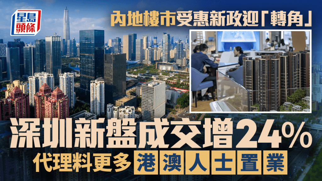 內地樓市受惠新政迎「轉角」 深圳新盤成交增24% 代理料更多港澳人士置業