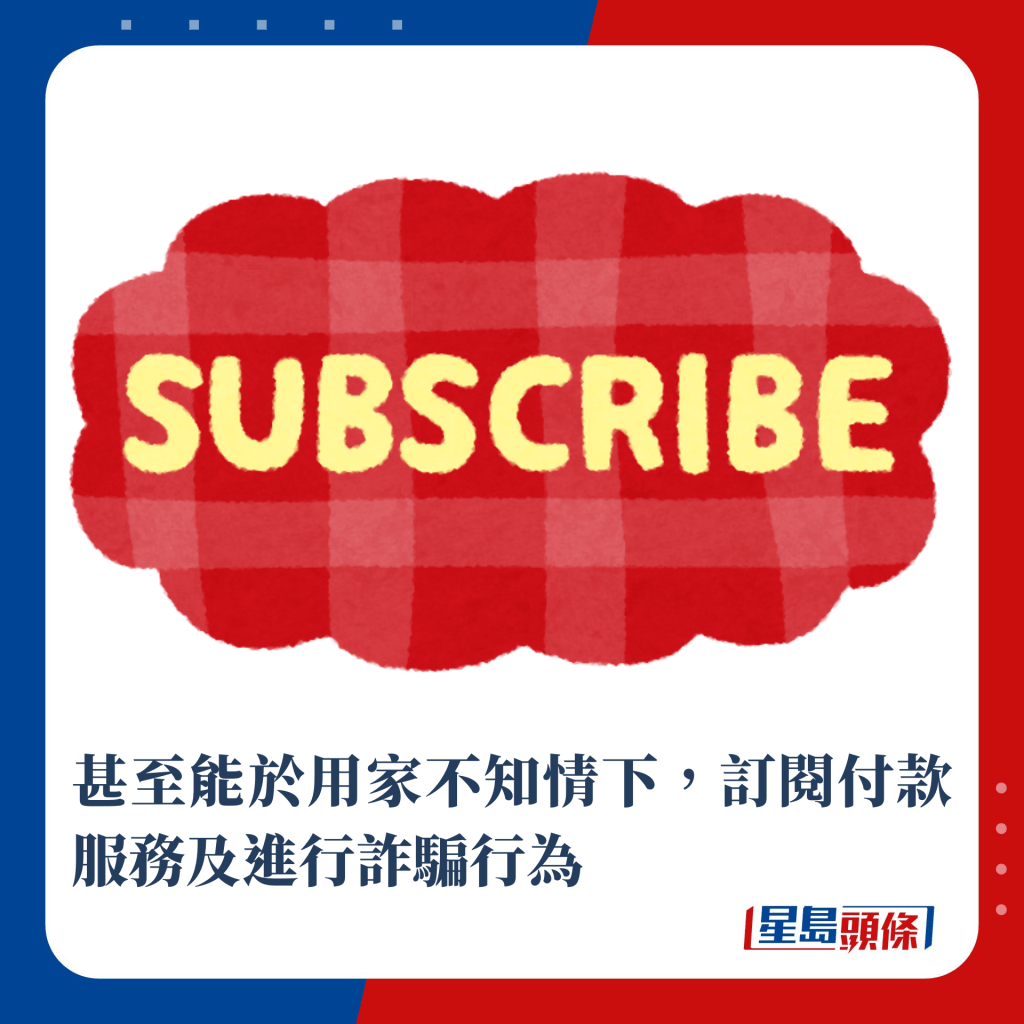 甚至能于用家不知情下，订阅付款服务及进行诈骗行为