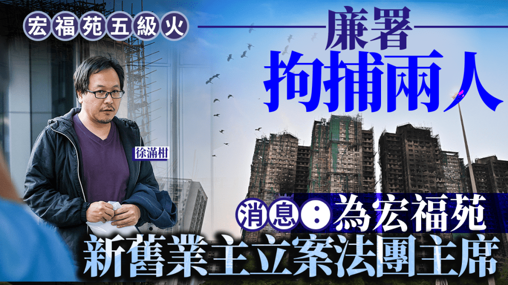宏福苑五级火︱廉政公署再拘捕两人  消息：为宏福苑新旧业主立案法团主席