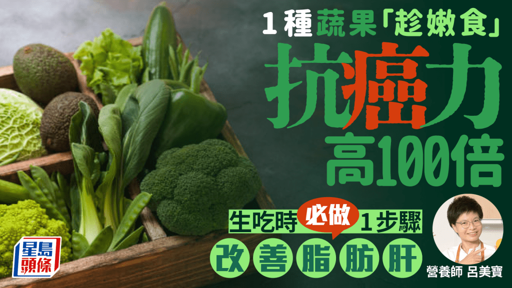 防癌食物|1種蔬果「趁嫩食」 抗癌力高100倍 生吃時必做1步驟改善脂肪肝