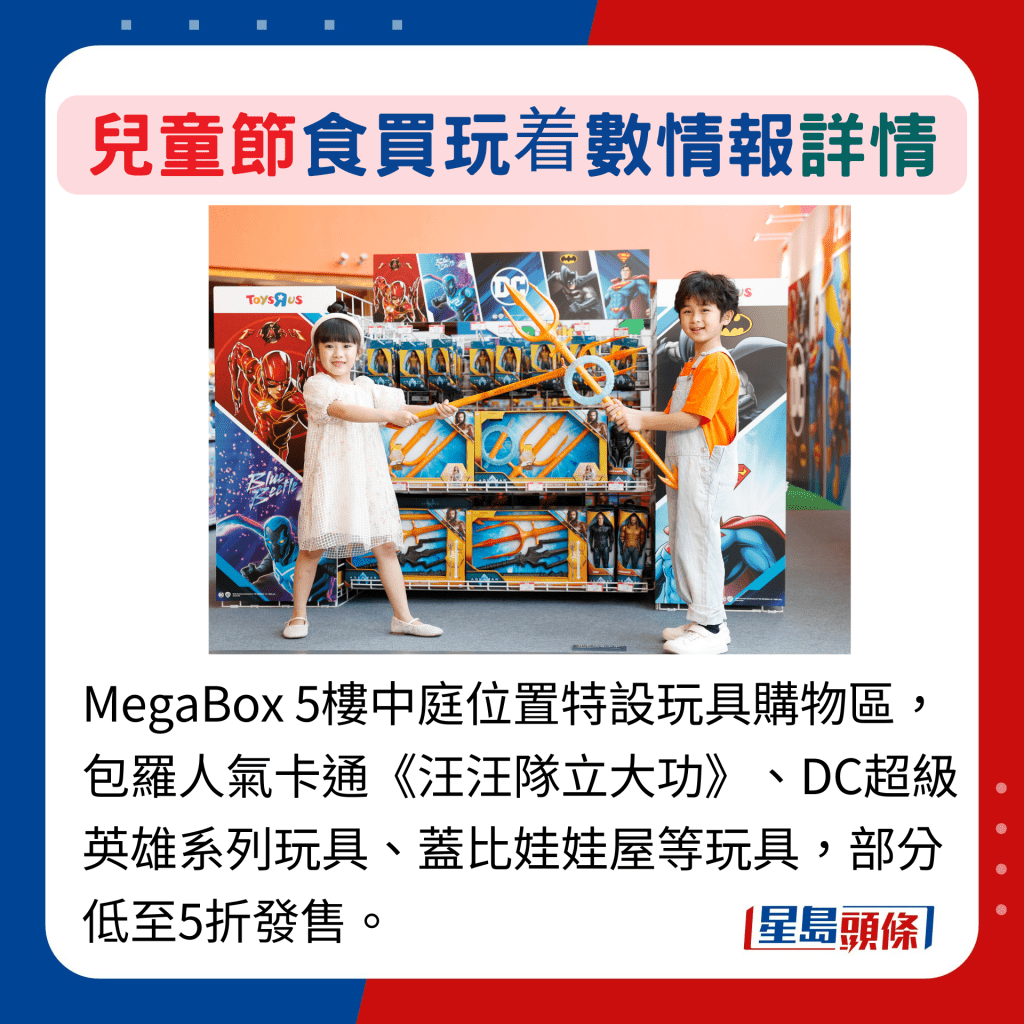 MegaBox 5樓中庭位置特設玩具購物區，包羅人氣卡通《汪汪隊立大功》、DC超級英雄系列玩具、蓋比娃娃屋等玩具，部分低至5折發售。