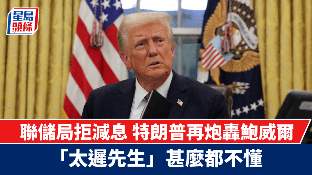聯儲局拒減息 特朗普再轟鮑威爾「太遲先生」甚麼都不懂
