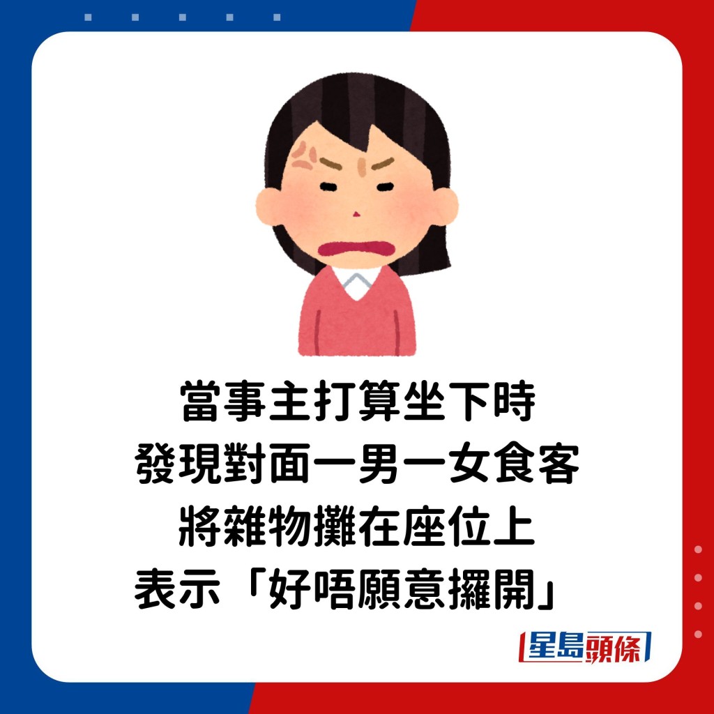 當事主打算坐下時，發現對面一男一女食客將雜物攤在座位上，表示「好唔願意攞開」