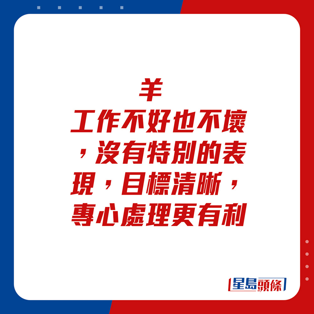 生肖运程 - 羊：工作不好也不坏，没有特别的表现，目标清晰，专心处理更有利。