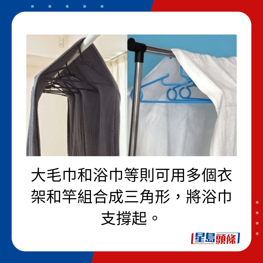 大毛巾和浴巾等则可用多个衣架和竿组合成三角形，将浴巾支撑起。