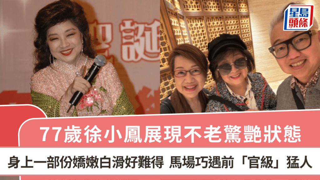 77歲徐小鳳展現不老驚艷狀態  身上一部份嬌嫩白滑好難得  沙田馬場巧遇前「官級」猛人