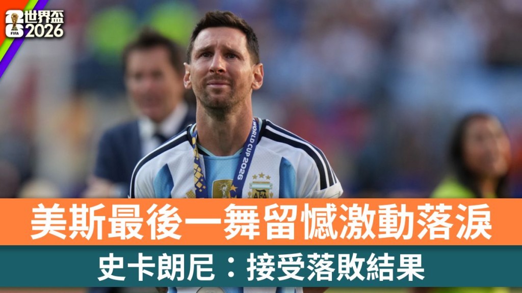 世界盃2026｜美斯激動落淚 史卡朗尼：接受落敗結果。美聯社