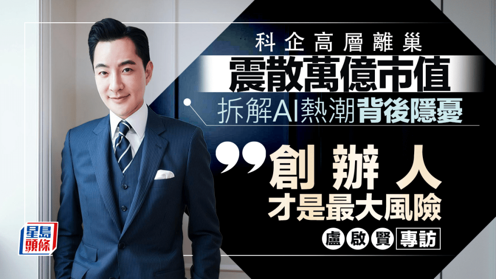 科企高層離巢震散萬億市值 拆解AI熱潮背後隱憂 盧啟賢專訪：創辦人才是最大風險