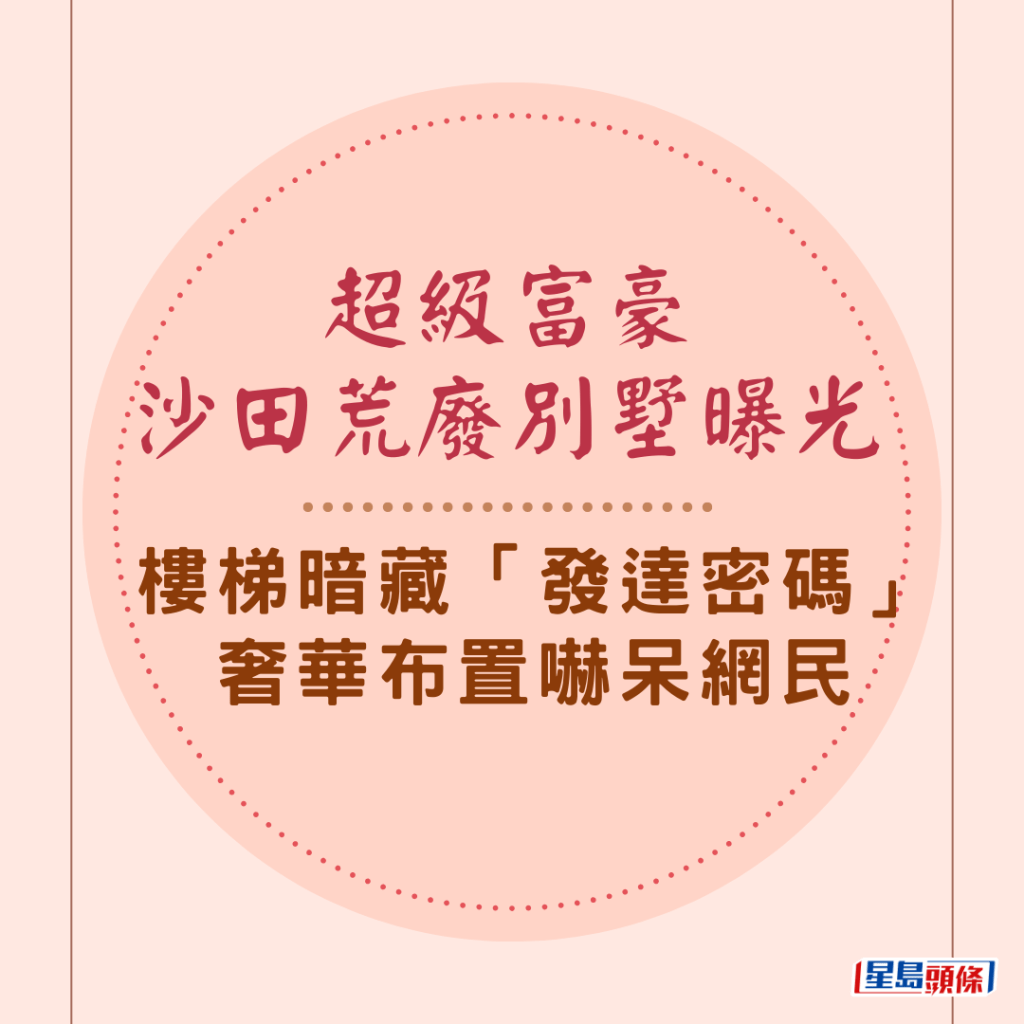 網絡瘋傳本港一名超級富豪，在沙田荒廢別墅的室內照，內裡奢華布置，尤其富麗堂皇的樓梯更鑲有「發達密碼」，引發網民熱議。