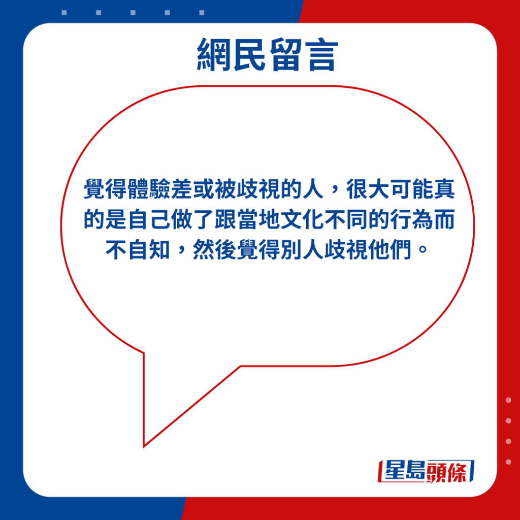 「覺得體驗差或被歧視的人，很大可能真的是自己做了跟當地文化不同的行為而不自知，然後覺得別人歧視他們。」