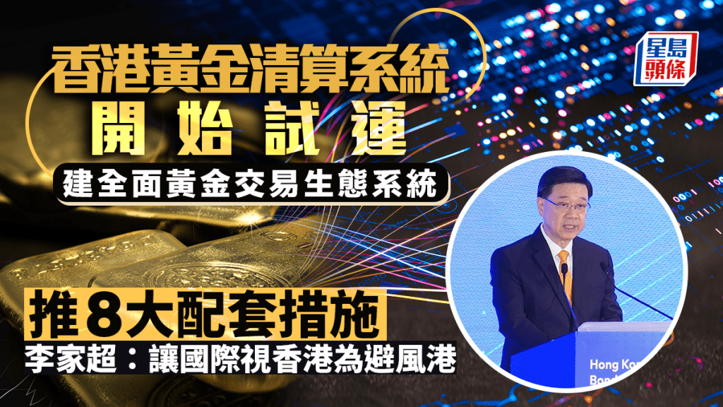 香港黃金清算系統今開始試運 推8大配套措施 建全面黃金交易生態系統 李家超：讓國際視香港為避風港
