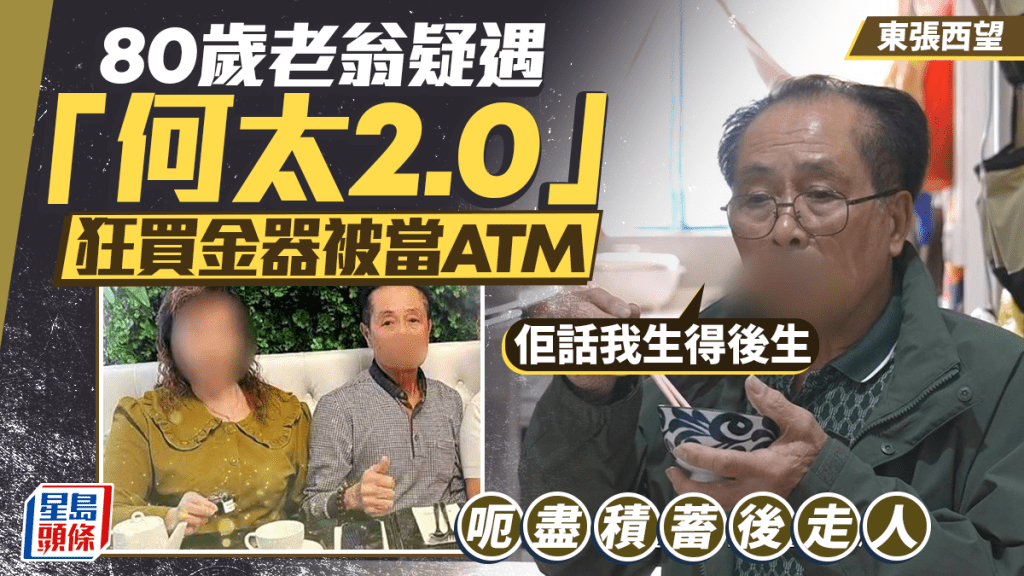 東張西望丨80歲老翁疑遇「何太2.0」：佢話我生得後生  狂買金器被當ATM  呃盡積蓄後走人