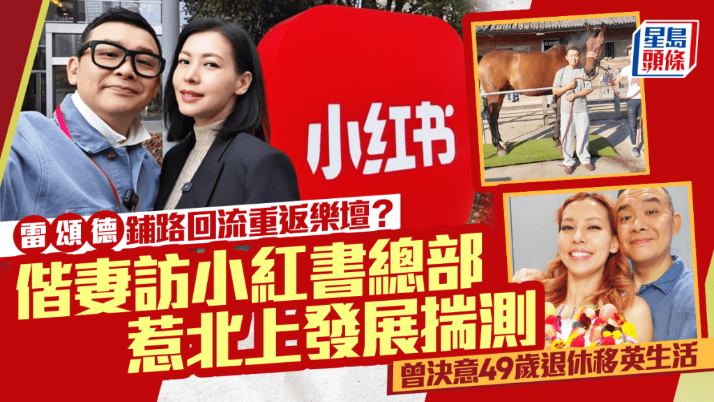 雷頌德鋪路回流重返樂壇？曾決意49歲退休移英生活 偕妻訪小紅書總部惹北上發展揣測