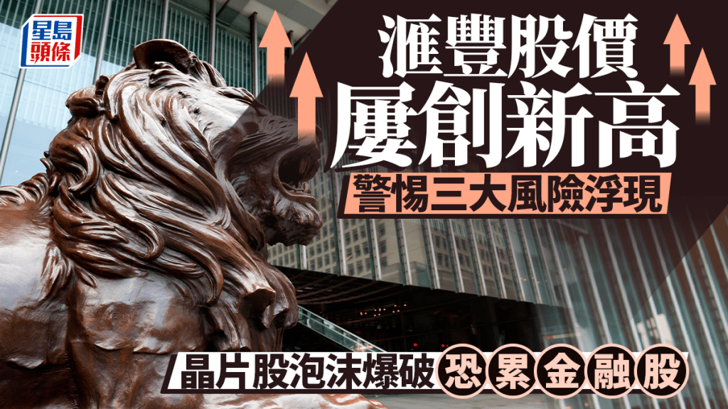 滙豐股價屢創新高 警惕三大風險浮現 晶片股泡沫爆破恐累金融股︳余偉龍