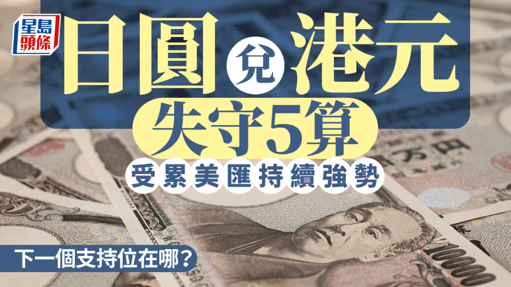 日圓兌港元失守5算 受累美匯持續強勢 下一個支持位在哪？