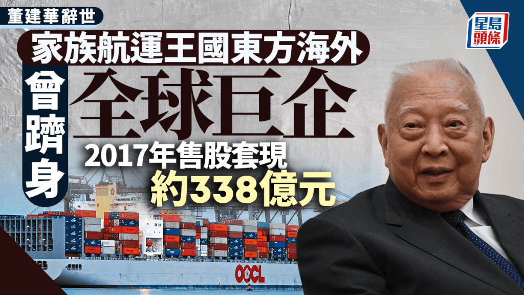 董建華辭世｜家族航運王國東方海外曾躋身全球巨企 2017年售股套現約338億元