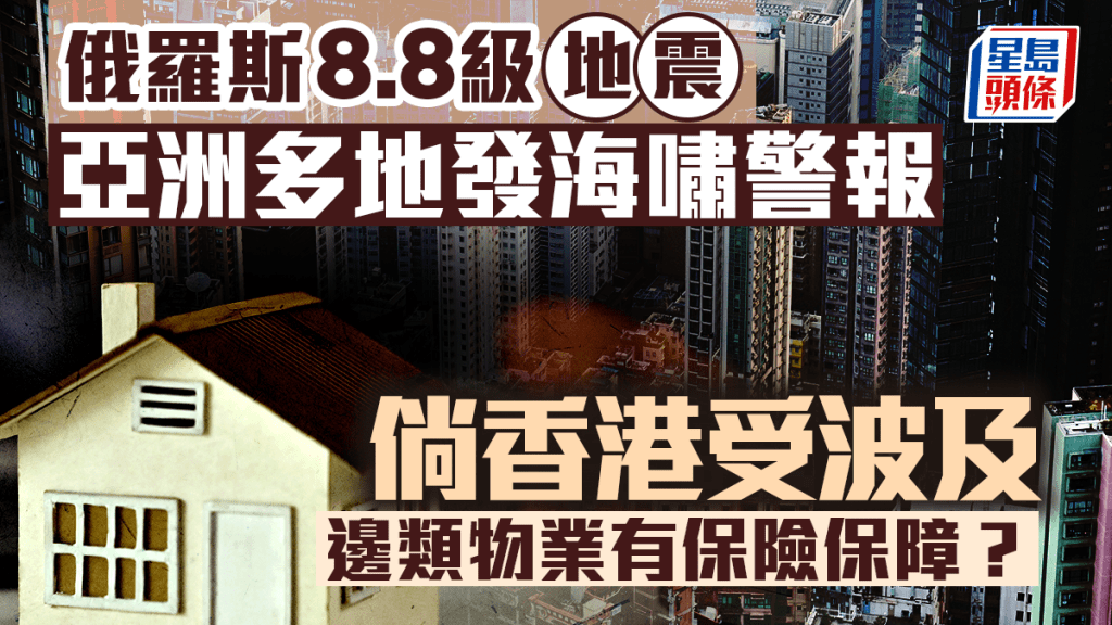 俄羅斯8.8級地震 亞洲多地發海嘯警報 倘香港受波及 邊類物業有保險保障?