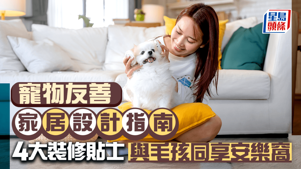 寵物友善家居設計指南 4大「人寵共融」裝修貼士 與毛孩同享安樂窩｜唐耀賢