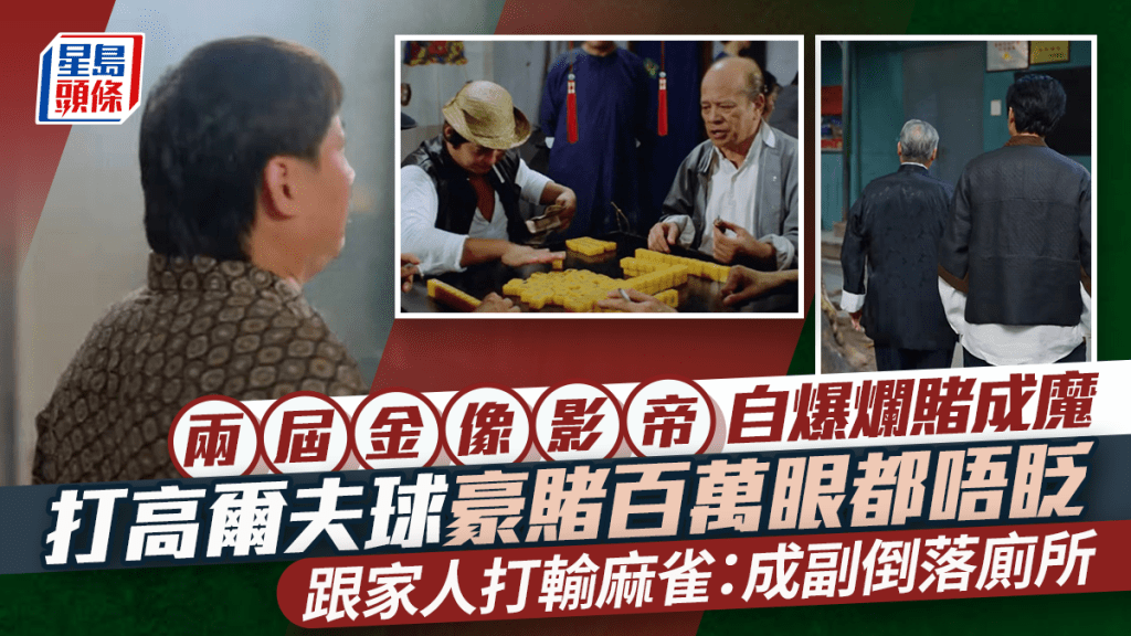 兩屆金像影帝自爆爛賭成魔  打高爾夫球豪賭百萬眼都唔眨  跟家人打輸麻雀：成副倒落廁所