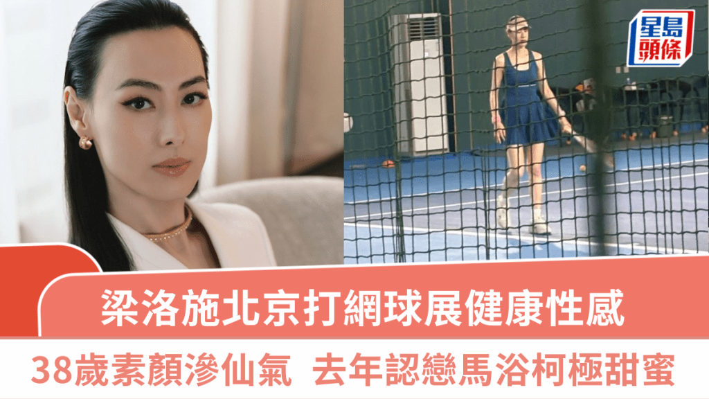 梁洛施北京打網球展健康性感  38歲素顏上陣滲仙氣  去年認戀馬浴柯極甜蜜狀態大勇