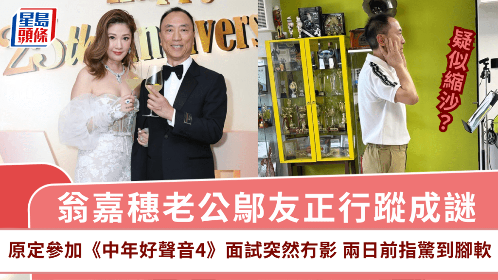 翁嘉穗老公鄔友正行蹤成謎!原定參加《中年好聲音4》面試突然冇影 兩日前指驚到腳軟