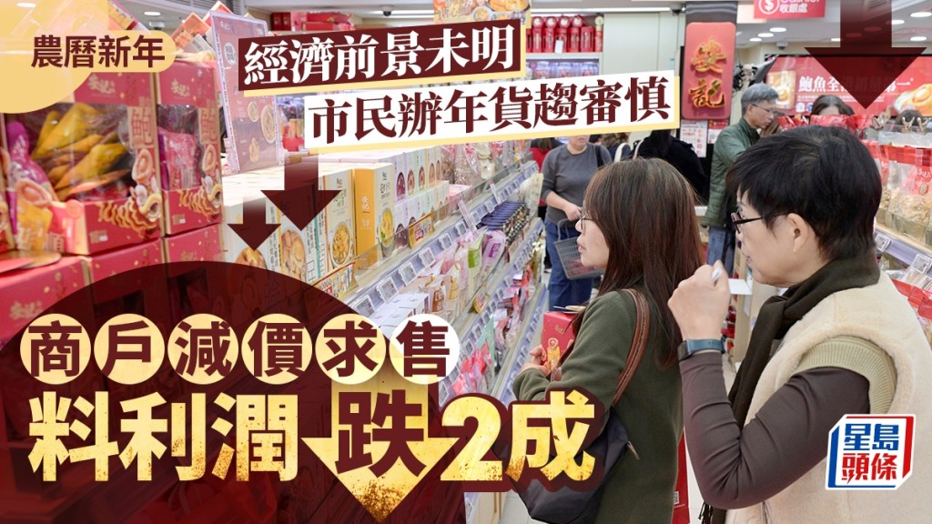 經濟前景未明,市民辦年貨趨審慎,商戶指要減價求售,料整體利潤跌約2成。