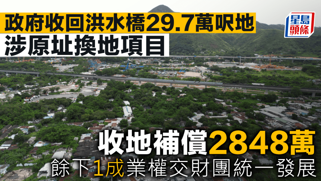 政府收回洪水橋29.7萬呎地 涉原址換地項目 收地補償2848萬  餘下1成業權交財團統一發展
