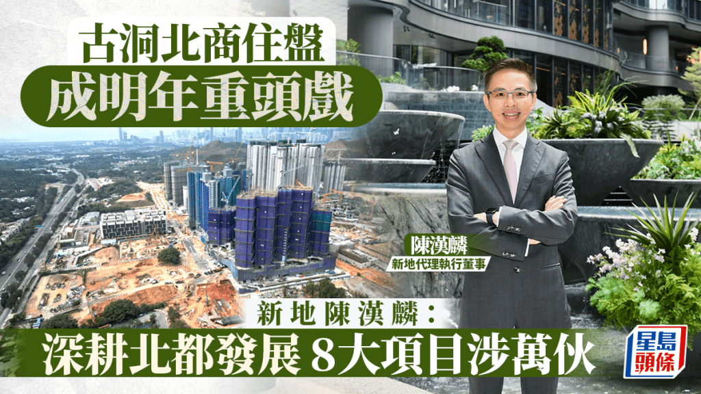 古洞北商住盘成明年重头戏 新地陈汉麟：深耕北都发展 8大项目涉万伙