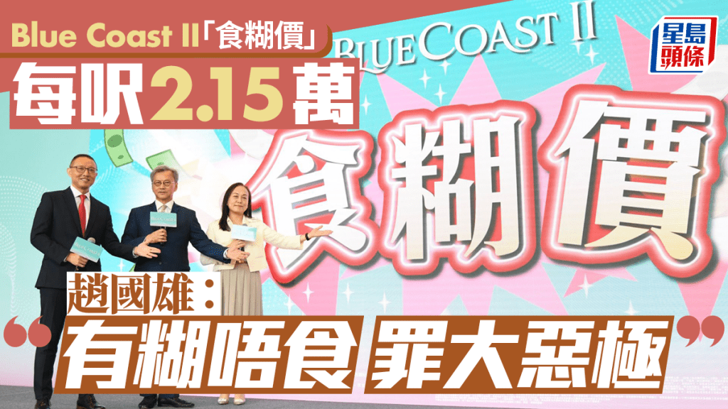 Blue Coast II首批128伙開價 「食糊價」每呎2.15萬 趙國雄：有糊唔食 罪大惡極