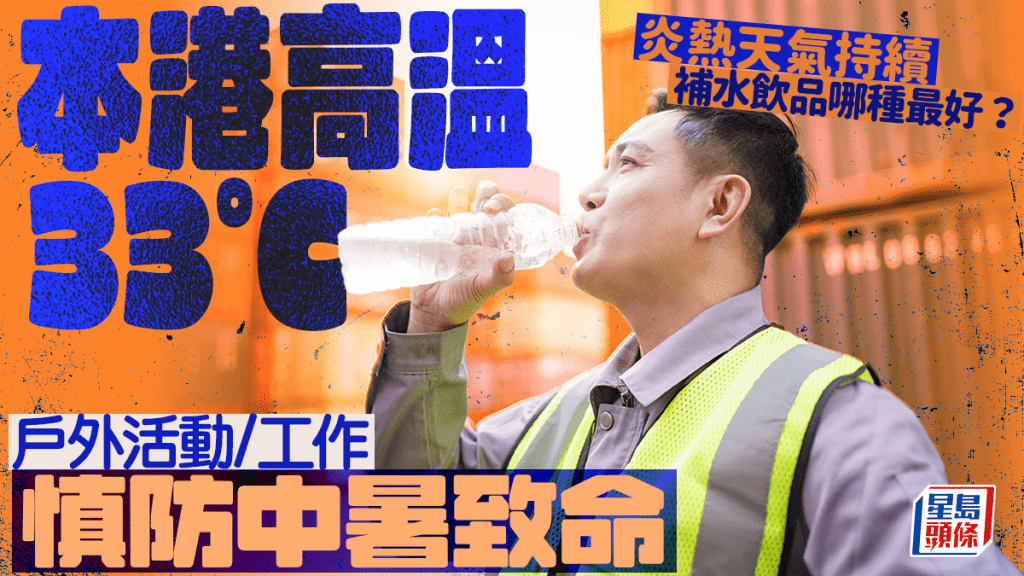 中暑|本港高溫直飆33°C 戶外活動/工作慎防中暑致命 補水飲品哪種最好?
