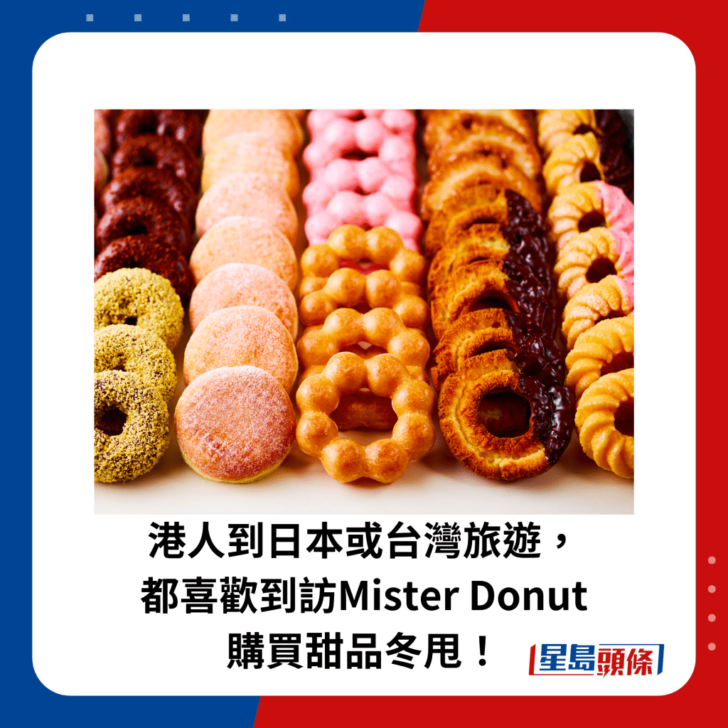 港人到日本或台灣旅遊， 都喜歡到訪Mister Donut 購買甜品冬甩！