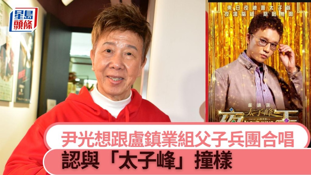 尹光想跟卢镇业组父子兵团合唱 认与「太子峰」撞样。
