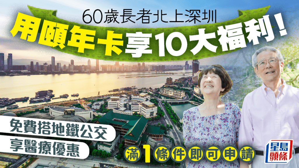 60歲長者北上深圳必備頤年卡！可享10大福利 免費搭地鐵公交+醫療優惠 滿1條件即可申請