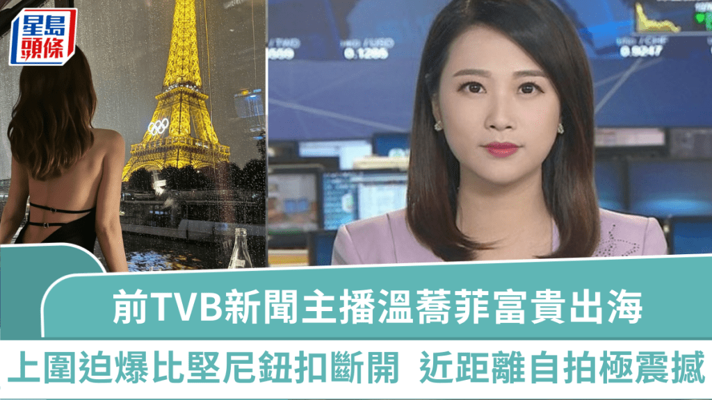 前TVB新聞主播溫蕎菲富貴出海 豐滿上圍迫爆比堅尼鈕扣斷開 近距離自拍效果震撼